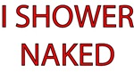 I Shower Naked I Shower Naked