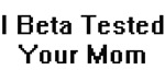 I Beta Tested Your Mom I Beta Tested Your Mom