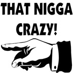That Nigga Crazy! That Nigga Crazy!