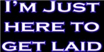 I'm Just Here To Get Laid I'm Just Here To Get Laid