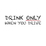 Drink Only When Driving Drink Only When Driving