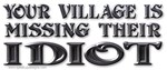 Your Village is Missing Their Idiot Your Village is Missing Their Idiot