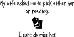 My wife asked me to pick either her or reading. I sure do miss her.

