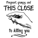 This close to killing you funny maternity This close to killing you funny maternity