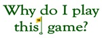 Why Do I Play This Game (Golf) Why Do I Play This Game (Golf)