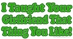 I Taught Your Girlfriend... I Taught Your Girlfriend...