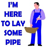 I'm Here To Lay Some Pipe I'm Here To Lay Some Pipe