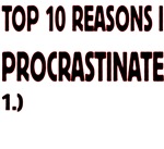 Top 10 Reason's I Procrastinate Top 10 Reason's I Procrastinate