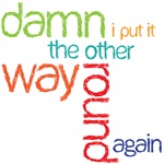 damn i put it the other way round again damn i put it the other way round again