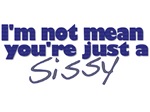 I'm not mean, you're just a sissy I'm not mean, you're just a sissy