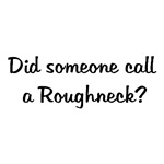Did Someone Call A Roughneck? Did Someone Call A Roughneck?