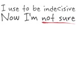 I use to be indecisive I use to be indecisive