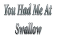You Had Me At Swallow You Had Me At Swallow