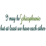 I may be Schizophrenic.. I may be Schizophrenic..