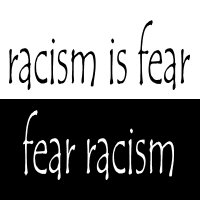 Racism is fear, fear racism