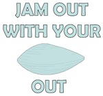 Jam Out With Your Clam Out Jam Out With Your Clam Out