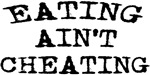 Eating Ain't Cheating Eating Ain't Cheating