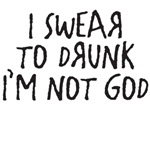 I swear to drunk i'm not god I swear to drunk i'm not god