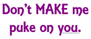 Don't MAKE Me Puke On You Don't MAKE Me Puke On You