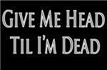 Give Me Head Til I'm Dead Give Me Head Til I'm Dead