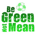 Be Green, Not Mean Be green, not mean...do your best to help save the planet, spread the word about global warming, recycling, and other important issues.